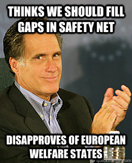 Thinks we should fill gaps in safety net disapproves of European welfare states  Creepy Romney