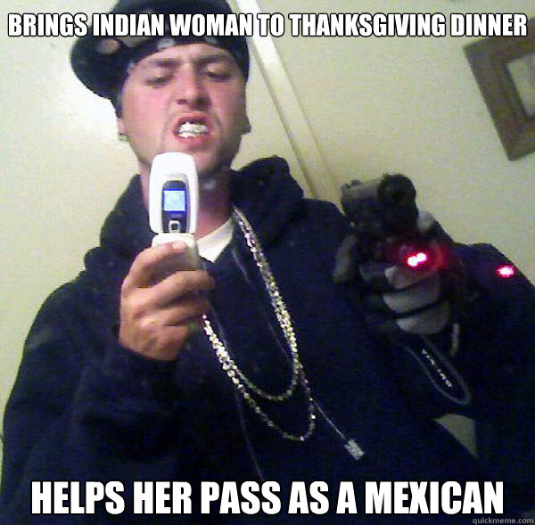 Brings Indian woman to Thanksgiving Dinner Helps her pass as a Mexican - Brings Indian woman to Thanksgiving Dinner Helps her pass as a Mexican  Good Guy Bennett