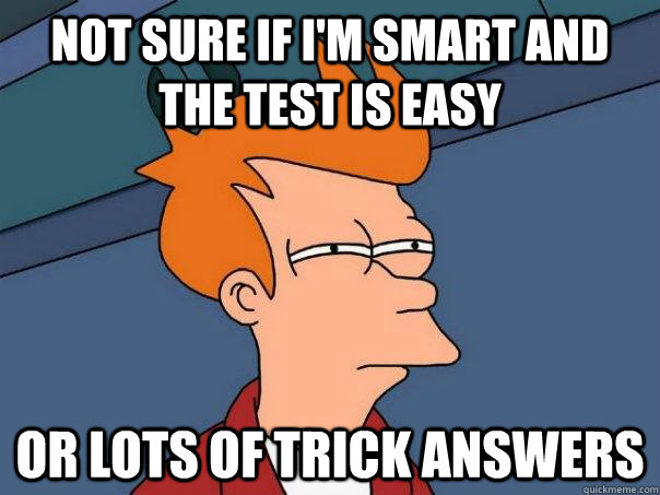 Not sure if I'm smart and the test is easy Or lots of trick answers - Not sure if I'm smart and the test is easy Or lots of trick answers  Futurama Fry