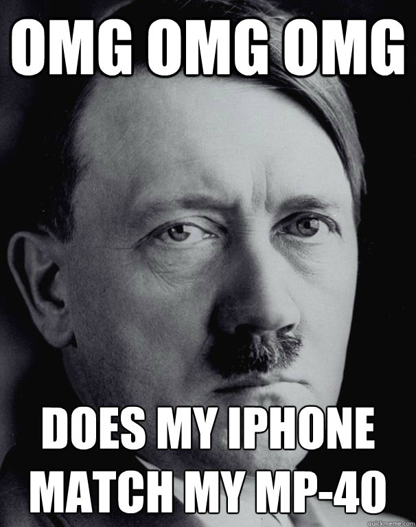 OMG OMG OMG Does my Iphone match my mp-40 - OMG OMG OMG Does my Iphone match my mp-40  Sassy Hitler