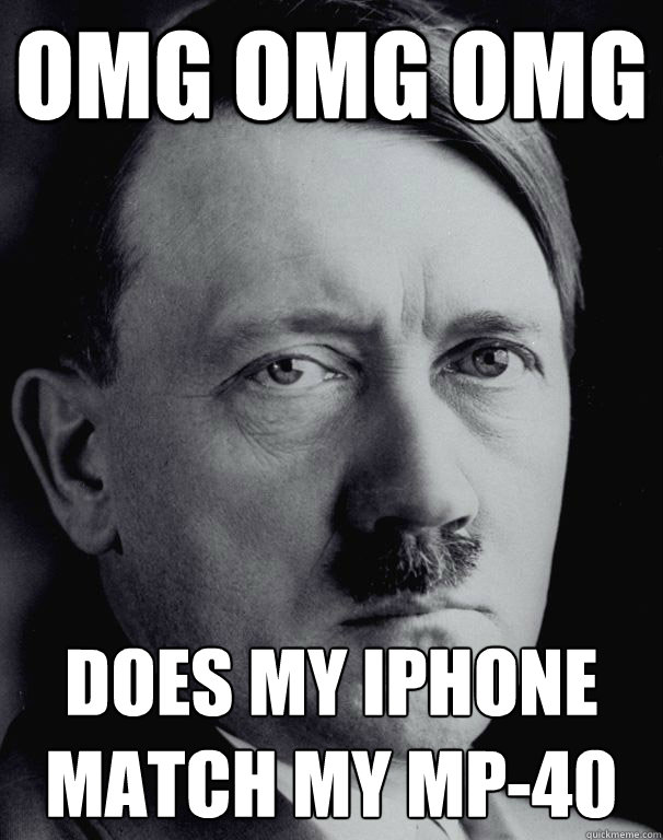 OMG OMG OMG Does my Iphone match my mp-40  Sassy Hitler