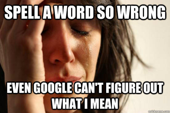 Spell a word so wrong even google can't figure out what i mean - Spell a word so wrong even google can't figure out what i mean  First World Problems