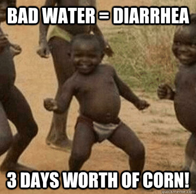 Bad Water = Diarrhea 3 dAYS WORTH OF CORN!  3rd world success kid