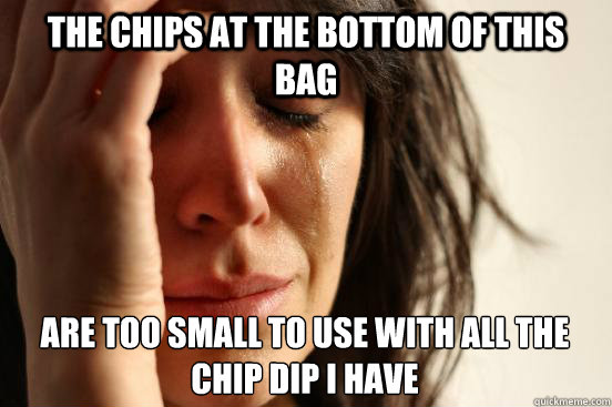The chips at the bottom of this bag are too small to use with all the chip dip I have  First World Problems