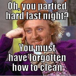 OH, YOU PARTIED HARD LAST NIGHT? YOU MUST HAVE FORGOTTEN HOW TO CLEAN Condescending Wonka