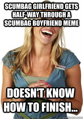 scumbag girlfriend gets half-way through a scumbag boyfriend meme doesn't know how to finish...  Friend Zone Fiona