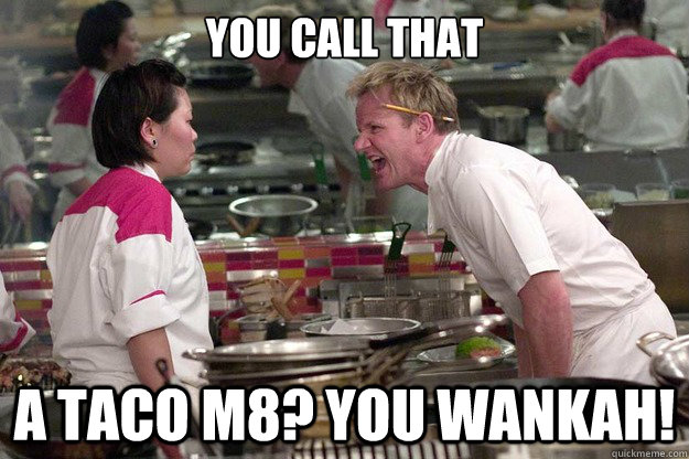 you call that a taco m8? you wankah! - you call that a taco m8? you wankah!  Misc