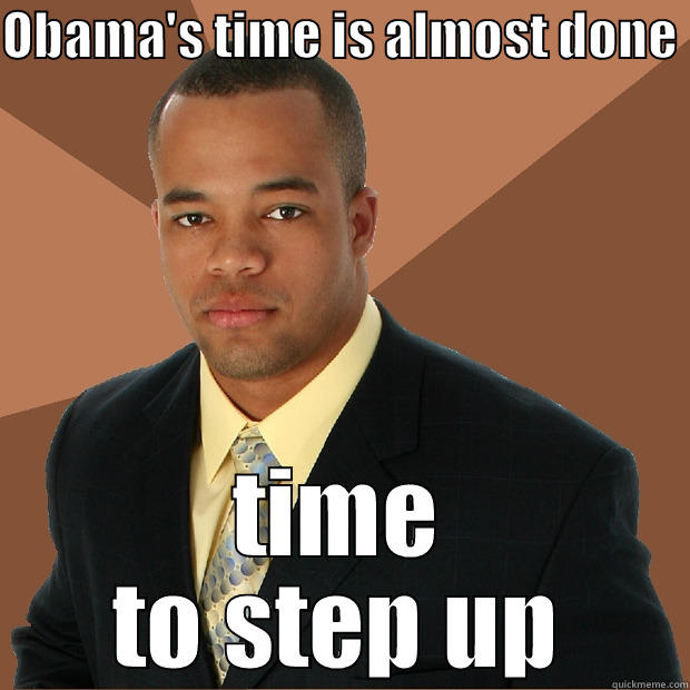 OBAMA'S TIME IS ALMOST DONE  TIME TO STEP UP Successful Black Man