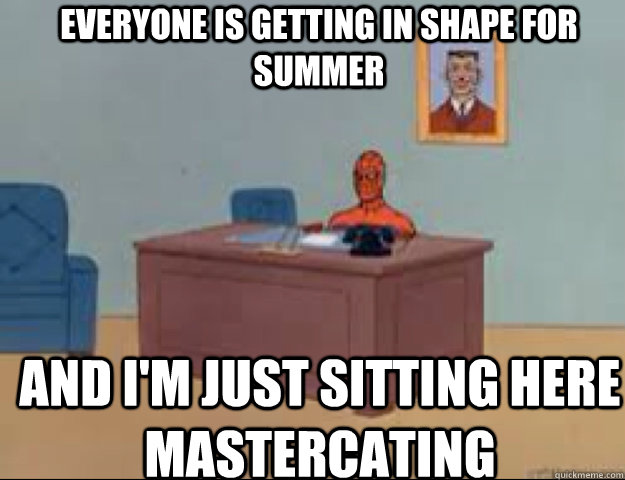 Everyone is getting in shape for summer and i'm just sitting here mastercating  masterbating spider man