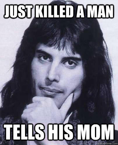 just killed a man tells his mom - just killed a man tells his mom  Good Guy Freddie Mercury