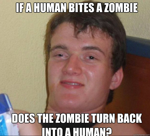 If a human bites a zombie does the zombie turn back into a human?  10guy