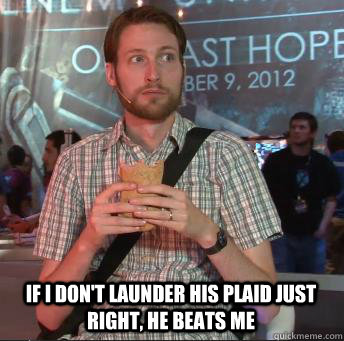 If i don't launder his plaid just right, he beats me  