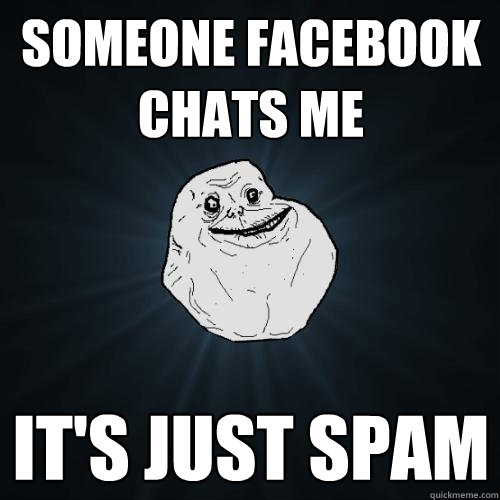 someone facebook chats me it's just spam  Forever Alone