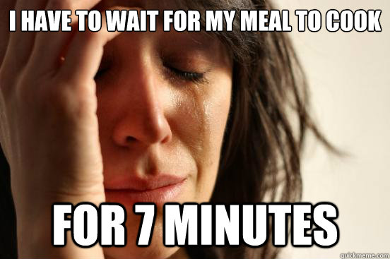 I have to wait for my meal to cook for 7 minutes  First World Problems