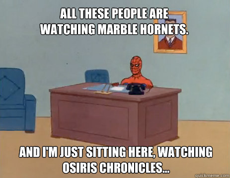 all these people are watching Marble Hornets. And i'm just sitting here, watching Osiris Chronicles... - all these people are watching Marble Hornets. And i'm just sitting here, watching Osiris Chronicles...  masturbating spiderman