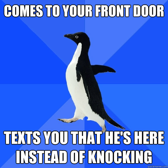 Comes to your front door Texts you that he's here instead of knocking  Socially Awkward Penguin