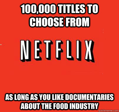 100,000 titles to choose from as long as you like documentaries about the food industry  NETFLIX LOGIC