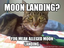 Moon landing? You mean alleged moon landing.  
