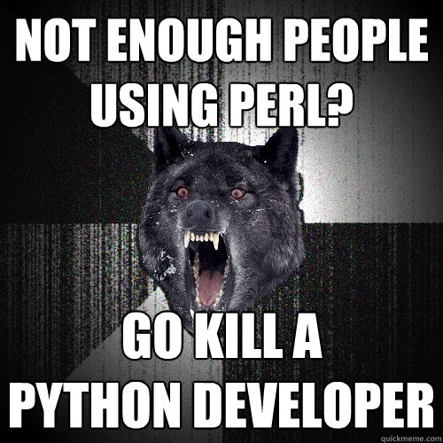 not enough people using perl? go kill a 
python developer - not enough people using perl? go kill a 
python developer  Insanity Wolf