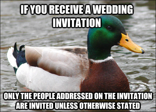 If you receive a wedding invitation only the people addressed on the invitation are invited unless otherwise stated - If you receive a wedding invitation only the people addressed on the invitation are invited unless otherwise stated  Actual Advice Mallard