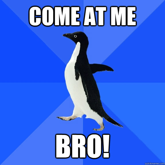 COME AT ME BRO!  Socially Awkward Penguin