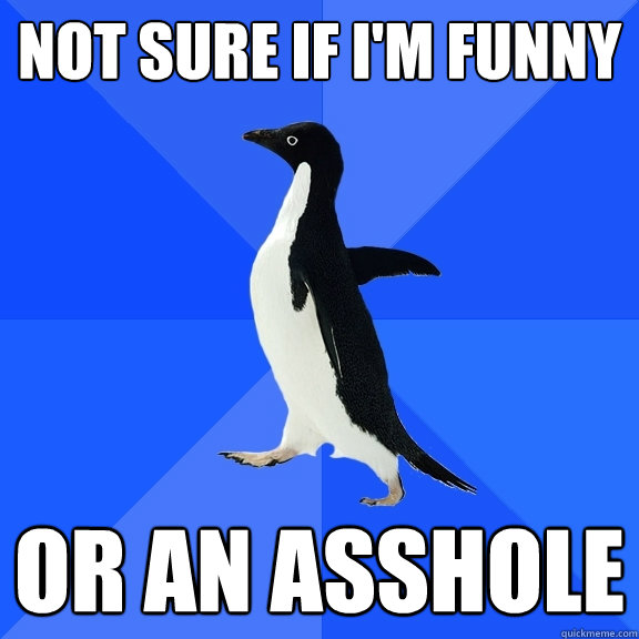 Not sure if I'm funny Or an asshole  Socially Awkward Penguin