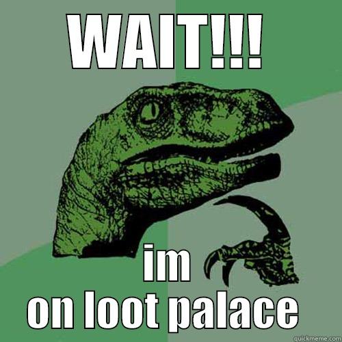 WAIT!!! IM ON LOOT PALACE  Philosoraptor