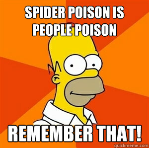 Spider poison is people poison remember that!  Advice Homer