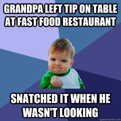 Grandpa left tip on table at fast food restaurant Snatched it when he wasn't looking  Success Kid