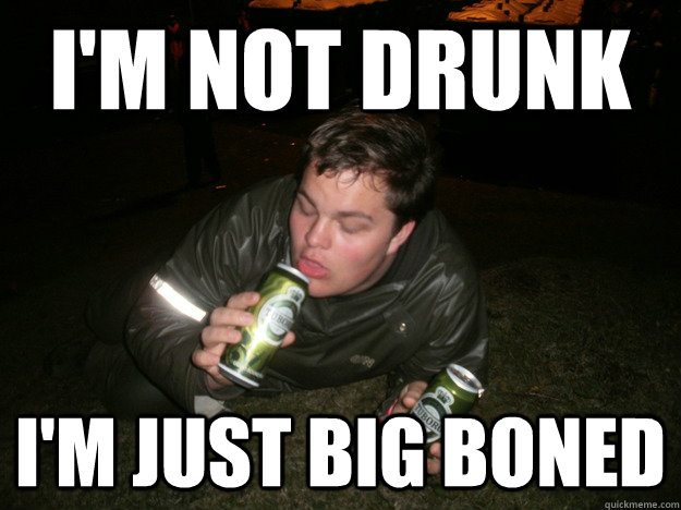 I'm not Drunk i'm Just big boned - I'm not Drunk i'm Just big boned  Shitfaced Sam