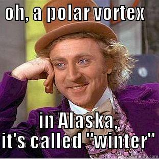  OH, A POLAR VORTEX      IN ALASKA, IT'S CALLED 