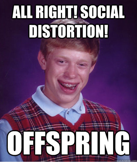 All right! Social Distortion! offspring  Bad Luck Brian
