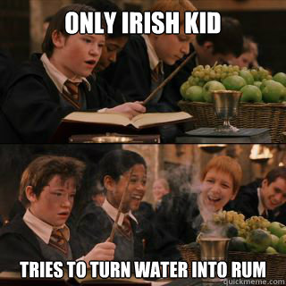 Only irish kid tries to turn water into rum  