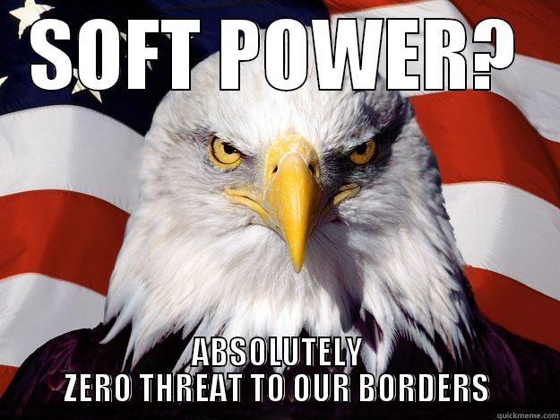 american soft power - SOFT POWER? ABSOLUTELY ZERO THREAT TO OUR BORDERS One-up America