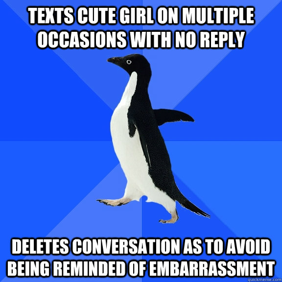 texts cute girl on multiple occasions with no reply deletes conversation as to avoid being reminded of embarrassment   Socially Awkward Penguin