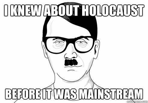 I KNEW ABOUT HOLOCAUST BEFORE IT WAS MAINSTREAM - I KNEW ABOUT HOLOCAUST BEFORE IT WAS MAINSTREAM  HIPSTER HITLER