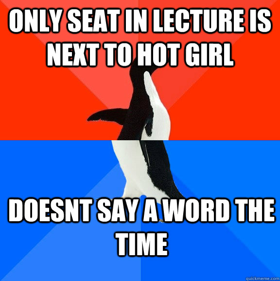 only seat in lecture is next to hot girl doesnt say a word the time  Socially Awesome Awkward Penguin