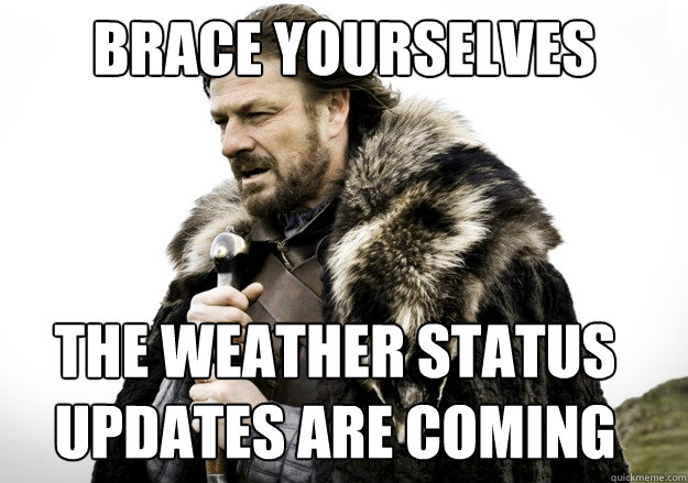 Brace yourselves The Weather Status Updates are Coming  brace yourself the soccer updates are coming