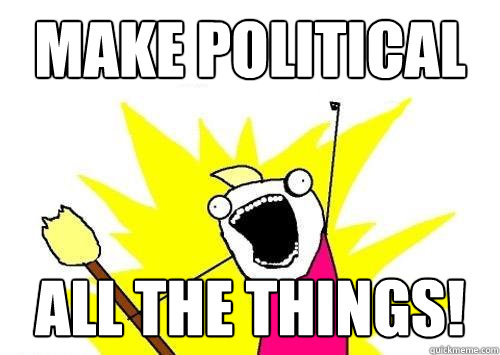 Make Political All the Things! - Make Political All the Things!  x all the y