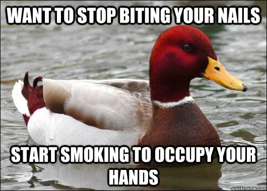 Want to stop biting your nails start smoking to occupy your hands - Want to stop biting your nails start smoking to occupy your hands  Malicious Advice Mallard