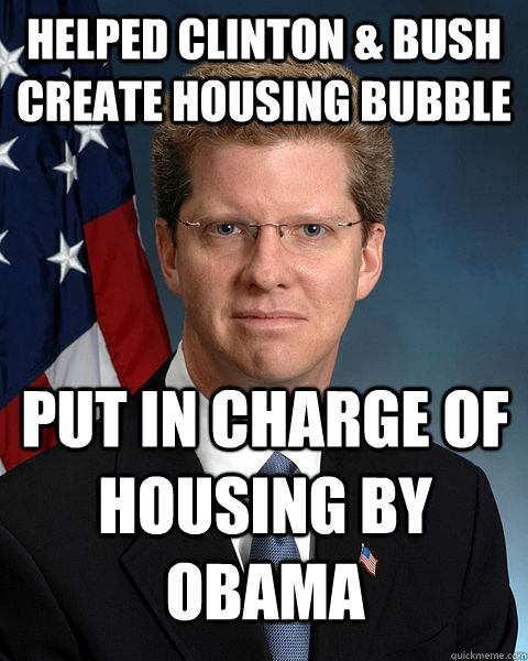 Helped Clinton & Bush create housing bubble put in charge of housing by Obama  