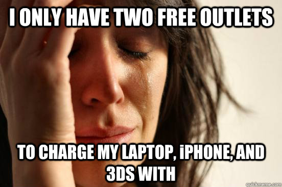 I ONLY HAVE TWO FREE OUTLETS TO CHARGE MY LAPTOP, iPHONE, AND 3DS WITH  First World Problems