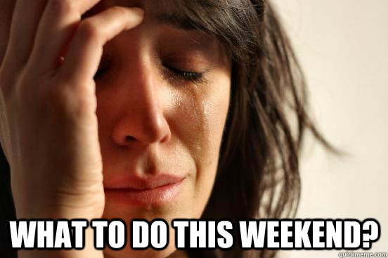  What to do this weekend?  First World Problems