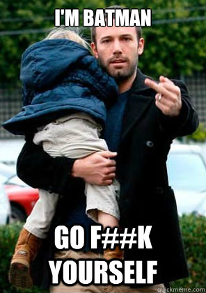 I'm Batman Go F##k Yourself - I'm Batman Go F##k Yourself  Ben Affleck