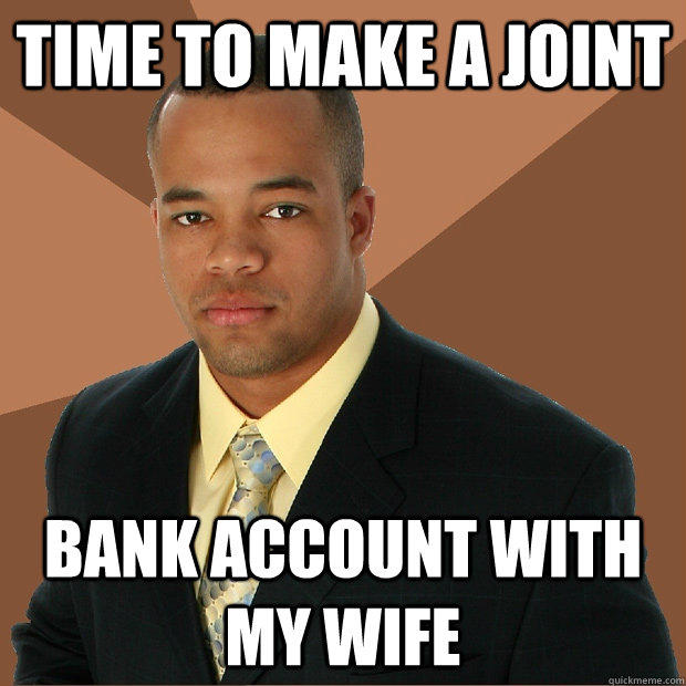 Time to make a joint bank account with my wife  