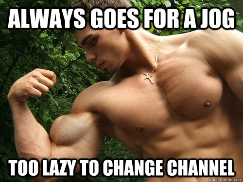 always goes for a jog too lazy to change channel  Buff Guy Bob