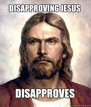 Disapproving Jesus disapproves  Disapproving Jesus