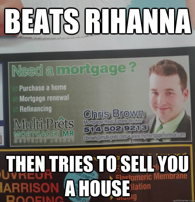 Beats Rihanna Then tries to sell you a house  Scumbag Chris Brown