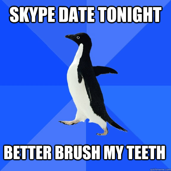 Skype date tonight Better brush my teeth  Socially Awkward Penguin