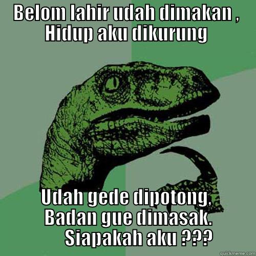 BELOM LAHIR UDAH DIMAKAN , HIDUP AKU DIKURUNG UDAH GEDE DIPOTONG,  BADAN GUE DIMASAK.        SIAPAKAH AKU ??? Philosoraptor